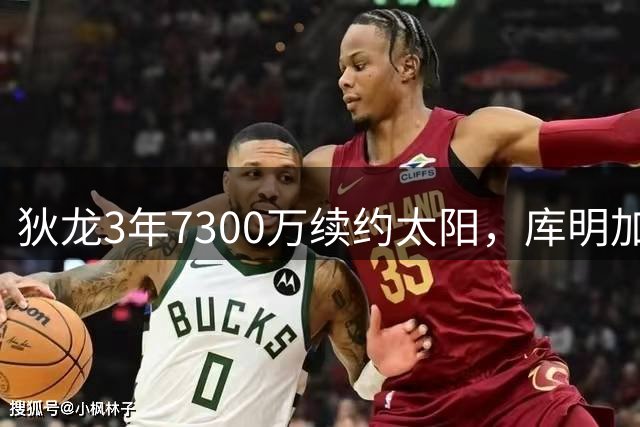 狄龙3年7300万续约太阳，库明加高薪梦碎
