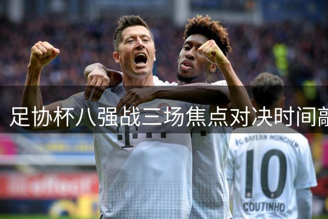 足协杯八强战三场焦点对决时间敲定 鲁港大战领衔中秋档期